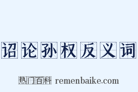 诏论孙权反义词是什么意思的图片